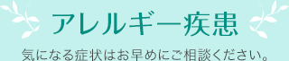 アレルギー疾患 気になる症状はお早めにご相談ください。